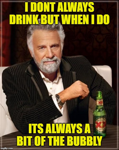 The Most Interesting Man In The World Meme | I DONT ALWAYS DRINK BUT WHEN I DO; ITS ALWAYS A BIT OF THE BUBBLY | image tagged in memes,the most interesting man in the world | made w/ Imgflip meme maker