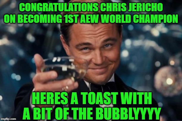 Leonardo Dicaprio Cheers Meme | CONGRATULATIONS CHRIS JERICHO ON BECOMING 1ST AEW WORLD CHAMPION; HERES A TOAST WITH A BIT OF THE BUBBLYYYY | image tagged in memes,leonardo dicaprio cheers | made w/ Imgflip meme maker