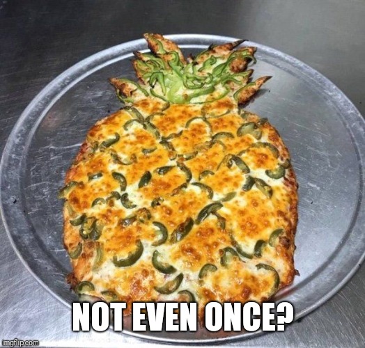 pineapple pizza | NOT EVEN ONCE? | image tagged in pineapple pizza | made w/ Imgflip meme maker