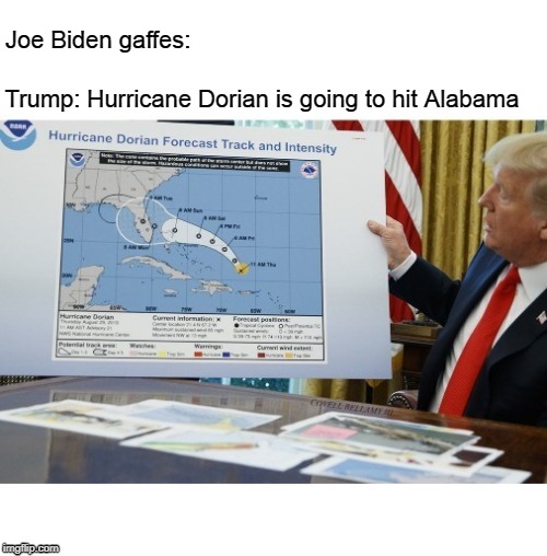 joe bidden gaffes trump hurricane dorian | Joe Biden gaffes:; Trump: Hurricane Dorian is going to hit Alabama | image tagged in joe bidden gaffes trump hurricane dorian | made w/ Imgflip meme maker