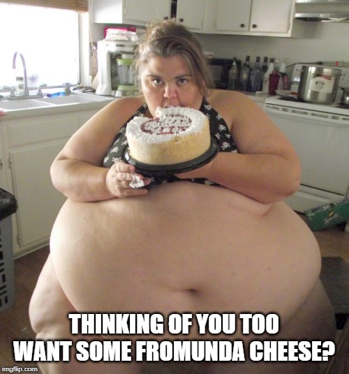 Happy Birthday Fat Girl | THINKING OF YOU TOO WANT SOME FROMUNDA CHEESE? | image tagged in happy birthday fat girl | made w/ Imgflip meme maker