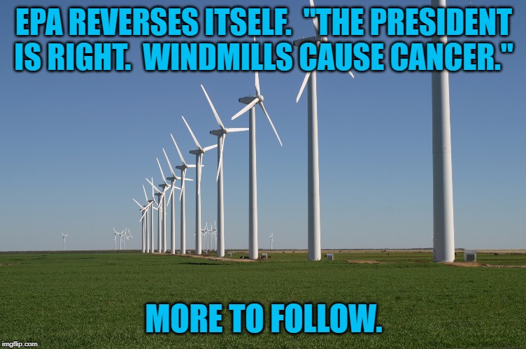 windmill | EPA REVERSES ITSELF.  "THE PRESIDENT IS RIGHT.  WINDMILLS CAUSE CANCER."; MORE TO FOLLOW. | image tagged in windmill | made w/ Imgflip meme maker