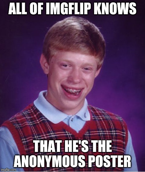 The most intelligent memes come from "Anonymous" | ALL OF IMGFLIP KNOWS THAT HE'S THE ANONYMOUS POSTER | image tagged in memes,bad luck brian,hiding,sad but true,anonymous,see no one cares | made w/ Imgflip meme maker
