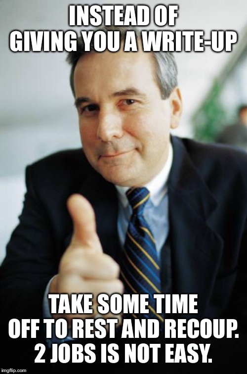 Good Guy Boss | INSTEAD OF GIVING YOU A WRITE-UP; TAKE SOME TIME OFF TO REST AND RECOUP. 2 JOBS IS NOT EASY. | image tagged in good guy boss,AdviceAnimals | made w/ Imgflip meme maker