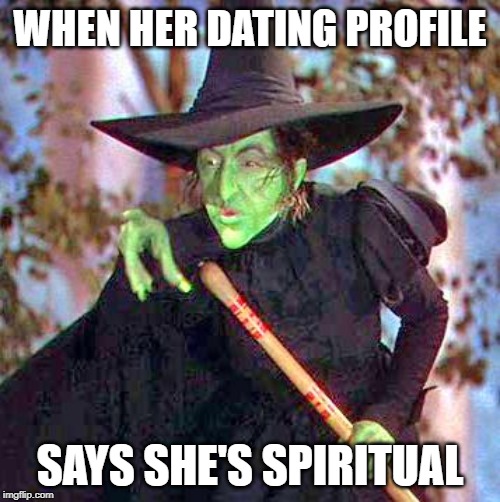 Wicked Witch | WHEN HER DATING PROFILE; SAYS SHE'S SPIRITUAL | image tagged in wicked witch | made w/ Imgflip meme maker