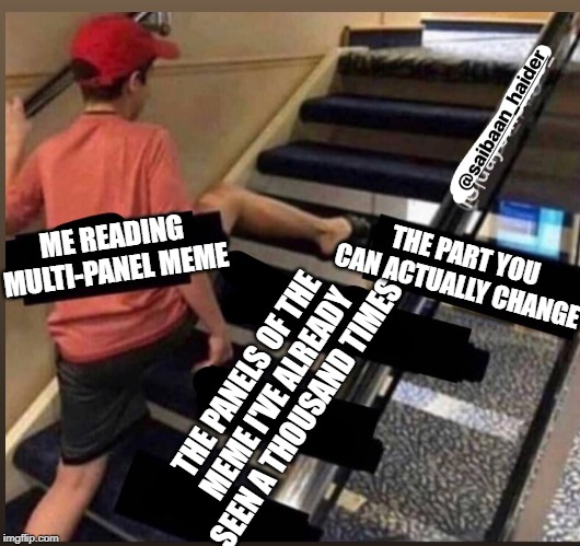 Skipped the stairs | ME READING MULTI-PANEL MEME; THE PART YOU CAN ACTUALLY CHANGE; THE PANELS OF THE MEME I'VE ALREADY SEEN A THOUSAND TIMES | image tagged in skipped the stairs | made w/ Imgflip meme maker