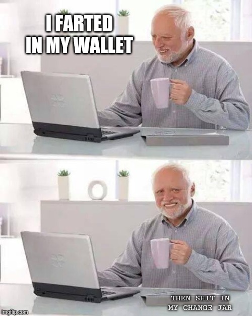 Hide the Pain Harold Meme | I FARTED IN MY WALLET; THEN SHIT IN MY CHANGE JAR | image tagged in memes,hide the pain harold | made w/ Imgflip meme maker