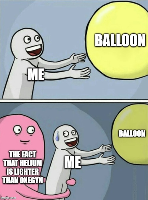 YES | BALLOON; ME; BALLOON; THE FACT THAT HELIUM IS LIGHTER THAN OXEGYN; ME | image tagged in memes,running away balloon | made w/ Imgflip meme maker