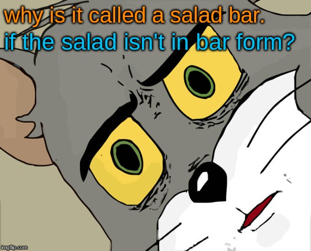 Unsettled Tom Meme | why is it called a salad bar. if the salad isn't in bar form? | image tagged in memes,unsettled tom | made w/ Imgflip meme maker