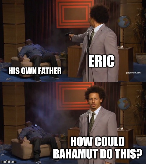 Who Killed Hannibal Meme | ERIC; HIS OWN FATHER; HOW COULD BAHAMUT DO THIS? | image tagged in memes,who killed hannibal | made w/ Imgflip meme maker