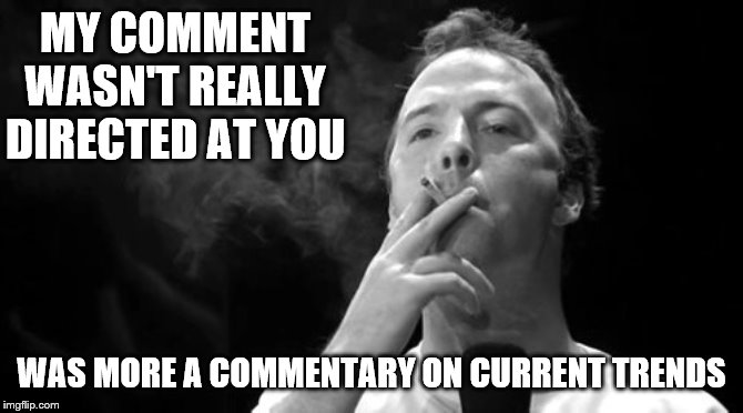 MY COMMENT WASN'T REALLY DIRECTED AT YOU WAS MORE A COMMENTARY ON CURRENT TRENDS | made w/ Imgflip meme maker