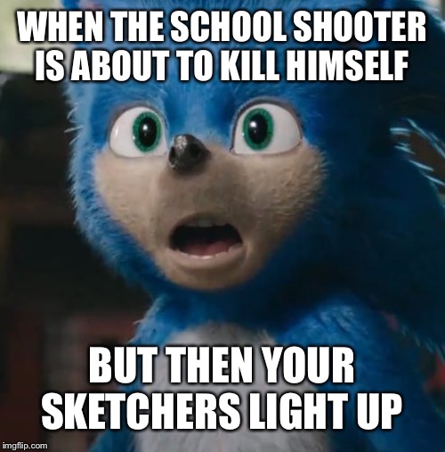 I Didn't Know Sonic's Shoes Were Light-Up | WHEN THE SCHOOL SHOOTER IS ABOUT TO KILL HIMSELF; BUT THEN YOUR SKETCHERS LIGHT UP | image tagged in sonic movie,school shooter,suicide,guns,shoes | made w/ Imgflip meme maker