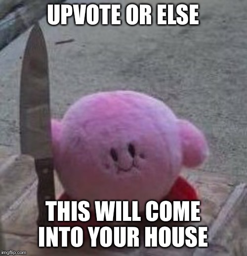 1 upvote = This won’t come to your house. | UPVOTE OR ELSE; THIS WILL COME INTO YOUR HOUSE | image tagged in creepy kirby,upvotes | made w/ Imgflip meme maker