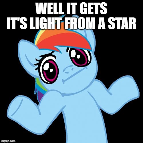 Pony Shrugs Meme | WELL IT GETS IT'S LIGHT FROM A STAR | image tagged in memes,pony shrugs | made w/ Imgflip meme maker