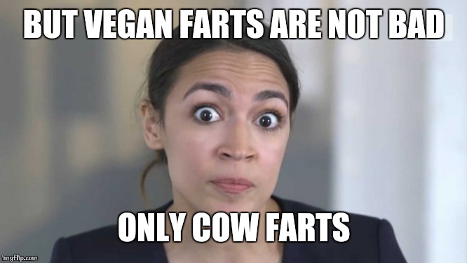 Crazy Alexandria Ocasio-Cortez | BUT VEGAN FARTS ARE NOT BAD ONLY COW FARTS | image tagged in crazy alexandria ocasio-cortez | made w/ Imgflip meme maker