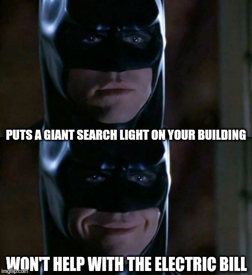 Batman Smiles Meme | PUTS A GIANT SEARCH LIGHT ON YOUR BUILDING; WON'T HELP WITH THE ELECTRIC BILL | image tagged in memes,batman smiles | made w/ Imgflip meme maker