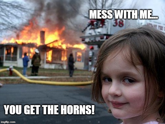 Mess with me... You get the horns! | MESS WITH ME... YOU GET THE HORNS! | image tagged in disaster girl,devil,fire,house fire,house fire child | made w/ Imgflip meme maker