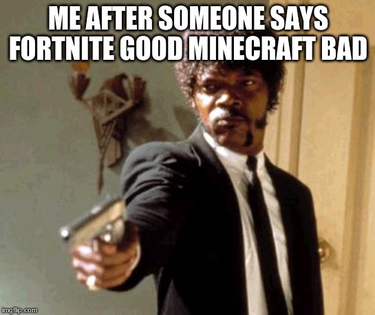 Say That Again I Dare You | ME AFTER SOMEONE SAYS FORTNITE GOOD MINECRAFT BAD | image tagged in memes,say that again i dare you | made w/ Imgflip meme maker