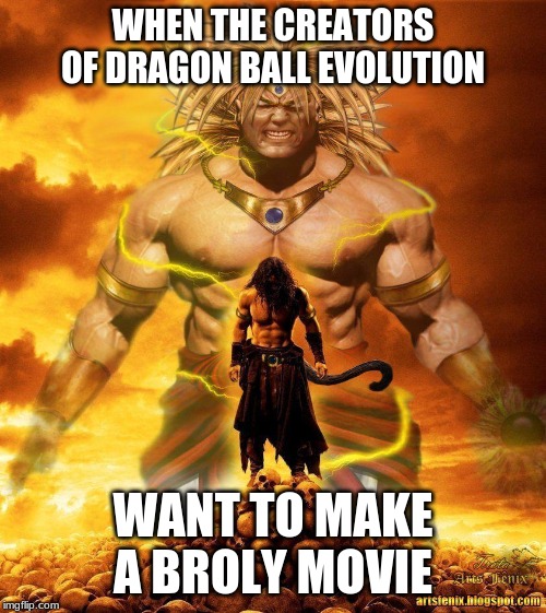 Dragon Ball Evolution 2 | WHEN THE CREATORS OF DRAGON BALL EVOLUTION; WANT TO MAKE A BROLY MOVIE | image tagged in broly | made w/ Imgflip meme maker