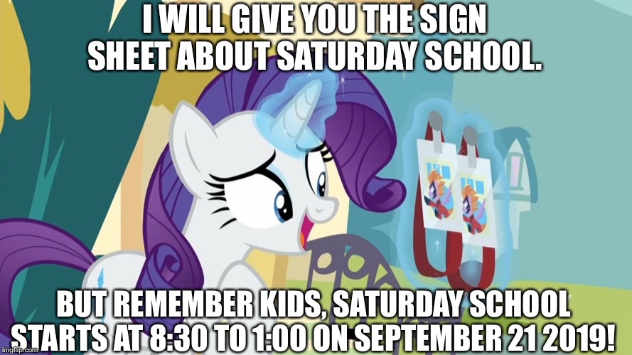 Rarity gives the students with saturday school sign sheet | I WILL GIVE YOU THE SIGN SHEET ABOUT SATURDAY SCHOOL. BUT REMEMBER KIDS, SATURDAY SCHOOL STARTS AT 8:30 TO 1:00 ON SEPTEMBER 21 2019! | image tagged in rarity,saturday,school,mlp fim | made w/ Imgflip meme maker