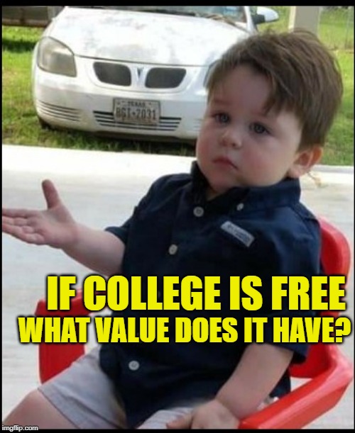 The Economics of Education | IF COLLEGE IS FREE; WHAT VALUE DOES IT HAVE? | image tagged in questioning kid,college,free college,value,economics,so true memes | made w/ Imgflip meme maker