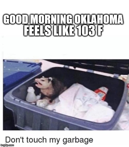 Don't touch my garbage | FEELS LIKE 103 F; GOOD MORNING OKLAHOMA | image tagged in don't touch my garbage | made w/ Imgflip meme maker