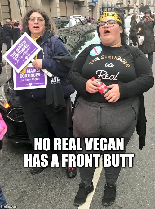 Fat Protesters |  NO REAL VEGAN HAS A FRONT BUTT | image tagged in vegan,fat,protest | made w/ Imgflip meme maker