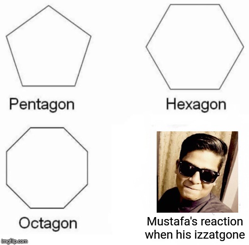 Pentagon Hexagon Octagon Meme | Mustafa's reaction when his izzatgone | image tagged in memes,pentagon hexagon octagon | made w/ Imgflip meme maker