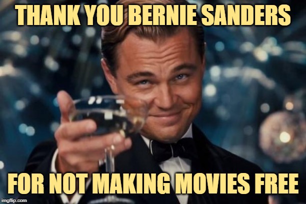 Cheers to Bernie | THANK YOU BERNIE SANDERS; FOR NOT MAKING MOVIES FREE | image tagged in leonardo dicaprio cheers,bernie sanders,liberal logic,so true memes,free stuff,politics lol | made w/ Imgflip meme maker