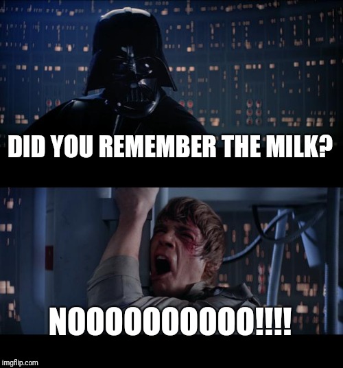 Star Wars No Meme | DID YOU REMEMBER THE MILK? NOOOOOOOOOO!!!! | image tagged in memes,star wars no | made w/ Imgflip meme maker