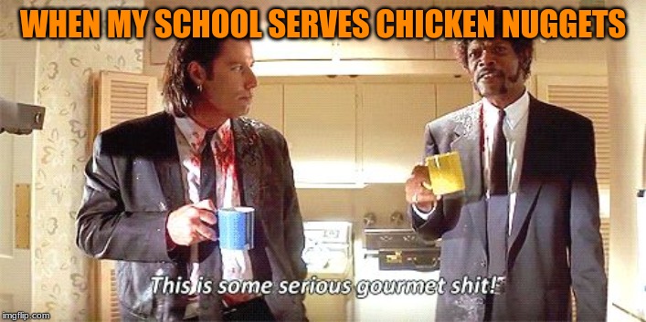 This is some serious gourmet shit | WHEN MY SCHOOL SERVES CHICKEN NUGGETS | image tagged in this is some serious gourmet shit | made w/ Imgflip meme maker