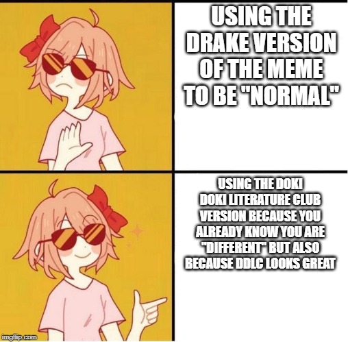 Sayori Drake | USING THE DRAKE VERSION OF THE MEME TO BE "NORMAL"; USING THE DOKI DOKI LITERATURE CLUB VERSION BECAUSE YOU ALREADY KNOW YOU ARE "DIFFERENT" BUT ALSO BECAUSE DDLC LOOKS GREAT | image tagged in sayori drake | made w/ Imgflip meme maker