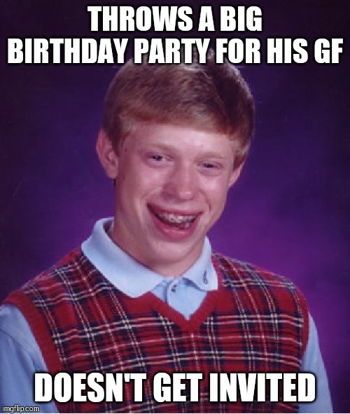 Bad Luck Brian Meme | THROWS A BIG BIRTHDAY PARTY FOR HIS GF; DOESN'T GET INVITED | image tagged in memes,bad luck brian | made w/ Imgflip meme maker