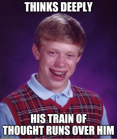 Bad Luck Brian Meme | THINKS DEEPLY; HIS TRAIN OF THOUGHT RUNS OVER HIM | image tagged in memes,bad luck brian | made w/ Imgflip meme maker