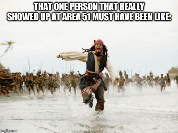 Jack Sparrow Being Chased Meme | THAT ONE PERSON THAT REALLY SHOWED UP AT AREA 51 MUST HAVE BEEN LIKE: | image tagged in memes,jack sparrow being chased | made w/ Imgflip meme maker