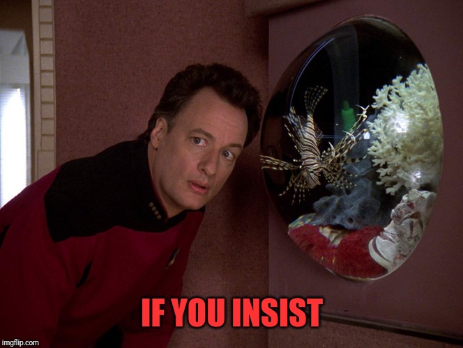 Star Trek Q | IF YOU INSIST | image tagged in star trek q | made w/ Imgflip meme maker