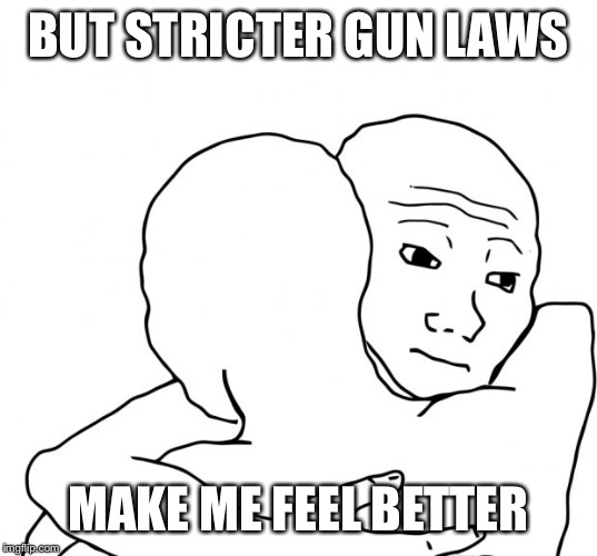 I Know That Feel Bro Meme | BUT STRICTER GUN LAWS MAKE ME FEEL BETTER | image tagged in memes,i know that feel bro | made w/ Imgflip meme maker