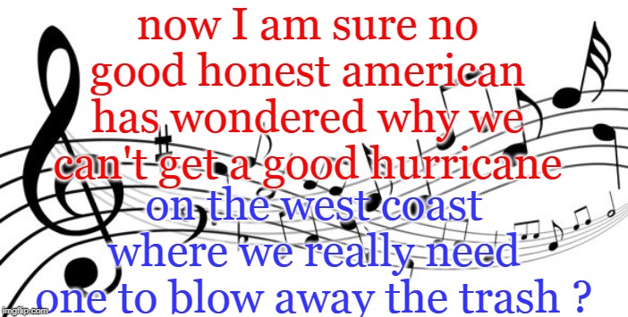 hint and a wink, no really ? | now I am sure no good honest american has wondered why we can't get a good hurricane; on the west coast where we really need one to blow away the trash ? | image tagged in insane liberals,illegal immigration,california,garbage,meme this | made w/ Imgflip meme maker