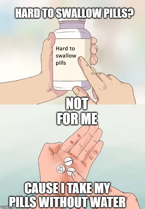 Hard To Swallow Pills | HARD TO SWALLOW PILLS? NOT FOR ME; CAUSE I TAKE MY PILLS WITHOUT WATER | image tagged in memes,hard to swallow pills | made w/ Imgflip meme maker