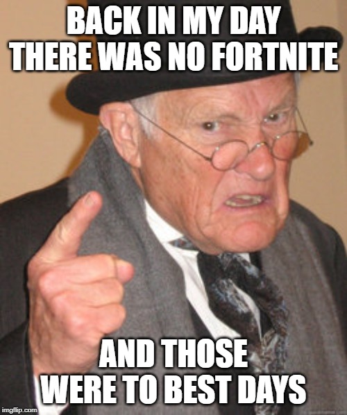 Back In My Day Meme | BACK IN MY DAY THERE WAS NO FORTNITE; AND THOSE WERE TO BEST DAYS | image tagged in memes,back in my day | made w/ Imgflip meme maker