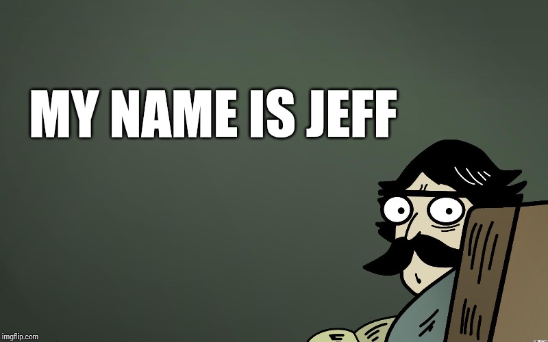 ancient patriarchy sux | MY NAME IS JEFF | image tagged in ancient patriarchy sux | made w/ Imgflip meme maker