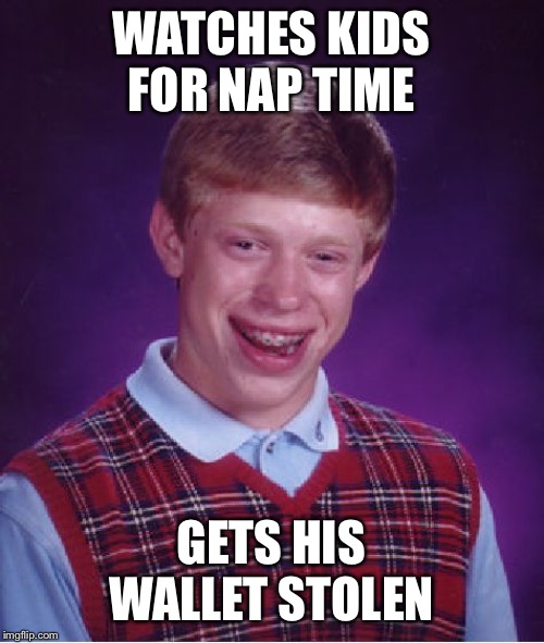 Bad Luck Brian Meme | WATCHES KIDS FOR NAP TIME GETS HIS WALLET STOLEN | image tagged in memes,bad luck brian | made w/ Imgflip meme maker