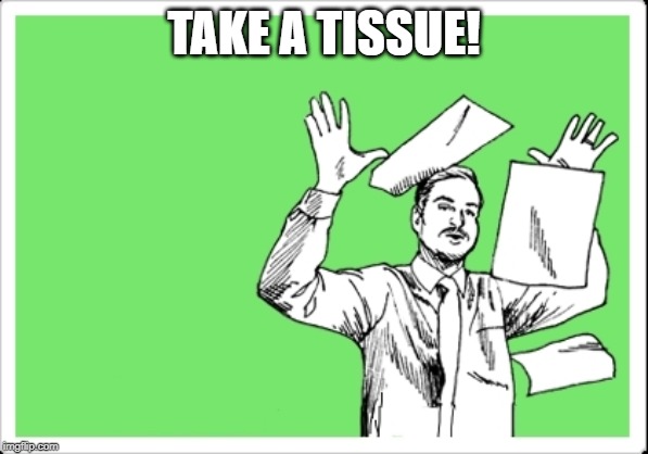 throwing papers | TAKE A TISSUE! | image tagged in throwing papers | made w/ Imgflip meme maker