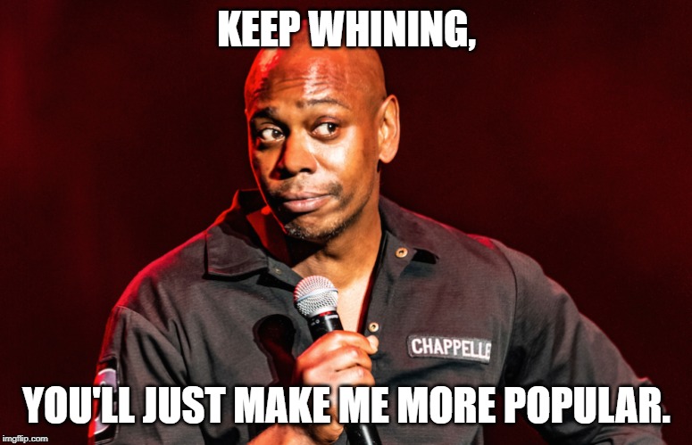 KEEP WHINING, YOU'LL JUST MAKE ME MORE POPULAR. | image tagged in dave chappelle | made w/ Imgflip meme maker