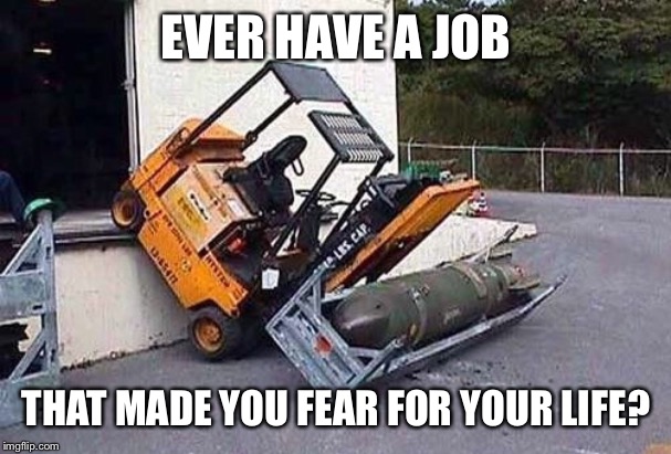 The things we will do for a paycheck | EVER HAVE A JOB; THAT MADE YOU FEAR FOR YOUR LIFE? | image tagged in hazardous work | made w/ Imgflip meme maker