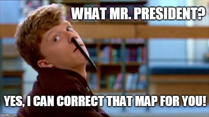 Trump Sharpie Map | WHAT MR. PRESIDENT? YES, I CAN CORRECT THAT MAP FOR YOU! | image tagged in president trump,trolling,funny memes,democratic socialism,left wing,right wing | made w/ Imgflip meme maker