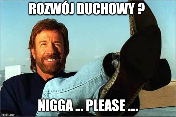 Chuck Norris Says | ROZWÓJ DUCHOWY ? NIGGA ... PLEASE .... | image tagged in chuck norris says | made w/ Imgflip meme maker