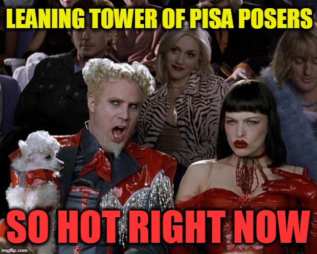 Mugatu So Hot Right Now Meme | LEANING TOWER OF PISA POSERS; SO HOT RIGHT NOW | image tagged in memes,mugatu so hot right now | made w/ Imgflip meme maker