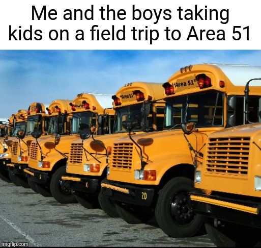 You've done it again, Ms. Frizzle | Me and the boys taking kids on a field trip to Area 51 | image tagged in lol,area 51,storm area 51,school bus | made w/ Imgflip meme maker