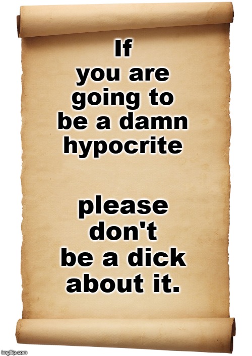 better check your own liberal privilege in whatever color or gender is this weeks special. | If you are going to be a damn hypocrite; please don't be a dick about it. | image tagged in liberal hypocrisy,don't be like bill,wisdom,meme thinking | made w/ Imgflip meme maker